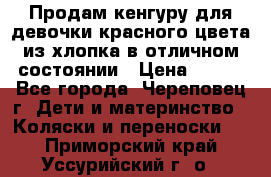 Продам кенгуру для девочки красного цвета из хлопка в отличном состоянии › Цена ­ 500 - Все города, Череповец г. Дети и материнство » Коляски и переноски   . Приморский край,Уссурийский г. о. 